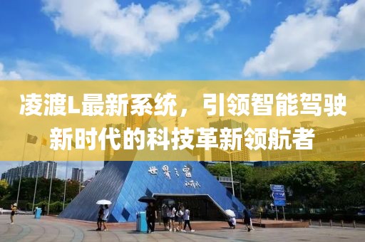 凌渡L最新系统，引领智能驾驶新时代的科技革新领航者