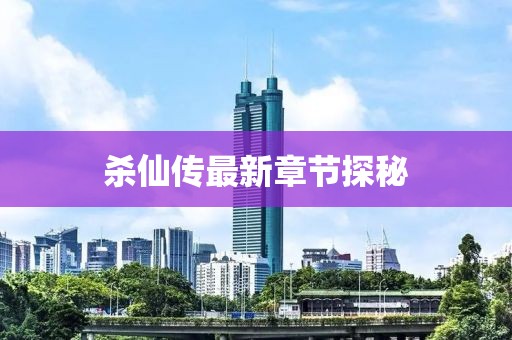 杀仙传最新章节探秘