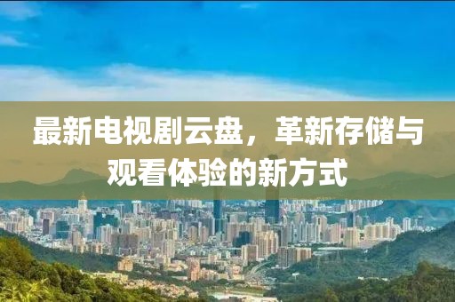 最新电视剧云盘，革新存储与观看体验的新方式