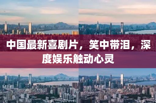中国最新喜剧片，笑中带泪，深度娱乐触动心灵