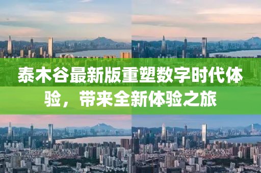 泰木谷最新版重塑数字时代体验，带来全新体验之旅