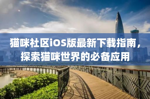 猫咪社区iOS版最新下载指南，探索猫咪世界的必备应用