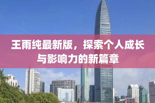 王雨纯最新版，探索个人成长与影响力的新篇章
