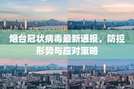 烟台冠状病毒最新通报，防控形势与应对策略
