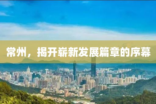 常州，揭开崭新发展篇章的序幕