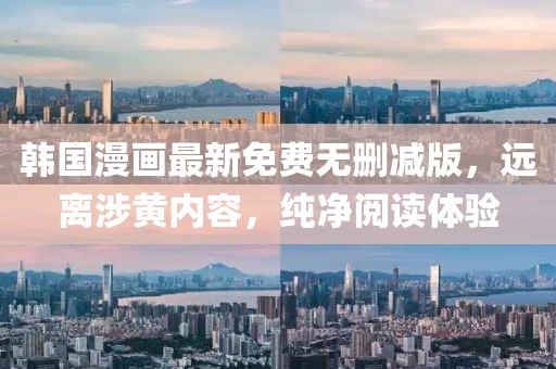 韩国漫画最新免费无删减版，远离涉黄内容，纯净阅读体验