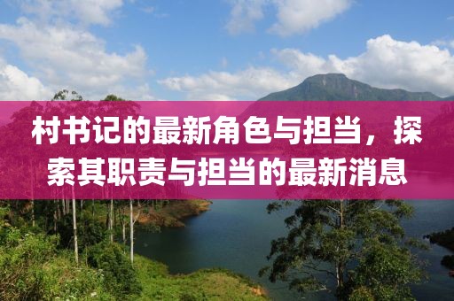村书记的最新角色与担当，探索其职责与担当的最新消息