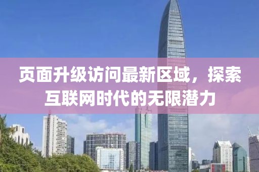 页面升级访问最新区域，探索互联网时代的无限潜力