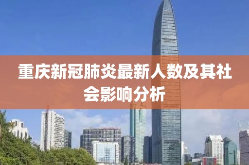 重庆新冠肺炎最新人数及其社会影响分析