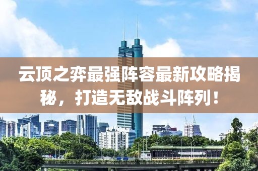 云顶之弈最强阵容最新攻略揭秘，打造无敌战斗阵列！