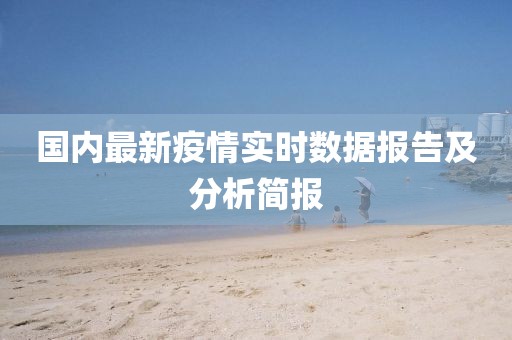 国内最新疫情实时数据报告及分析简报