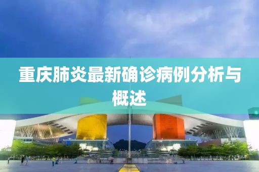 重庆肺炎最新确诊病例分析与概述