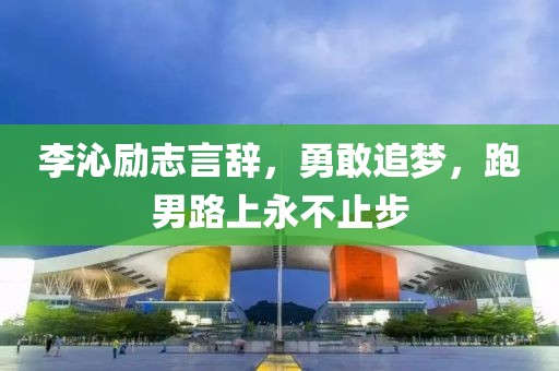 李沁励志言辞，勇敢追梦，跑男路上永不止步