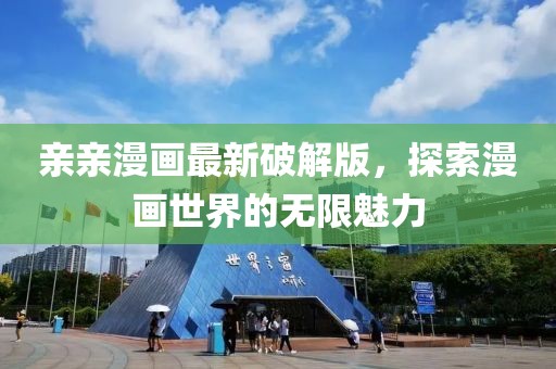 亲亲漫画最新破解版，探索漫画世界的无限魅力
