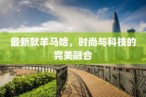 最新款羊马哈，时尚与科技的完美融合