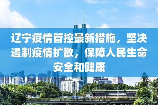 辽宁疫情管控最新措施，坚决遏制疫情扩散，保障人民生命安全和健康
