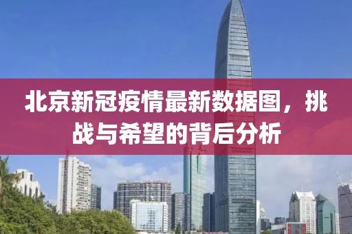 北京新冠疫情最新数据图，挑战与希望的背后分析