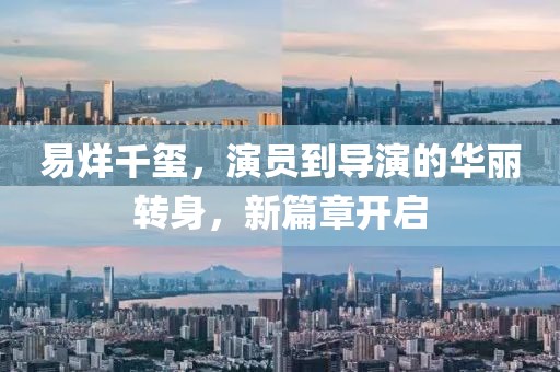 易烊千玺，演员到导演的华丽转身，新篇章开启