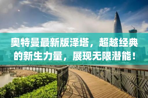 奥特曼最新版泽塔，超越经典的新生力量，展现无限潜能！