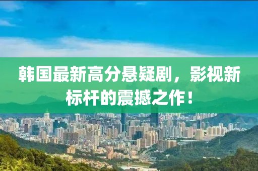 韩国最新高分悬疑剧，影视新标杆的震撼之作！