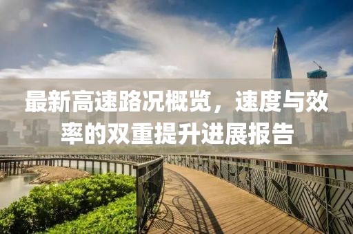 最新高速路况概览，速度与效率的双重提升进展报告