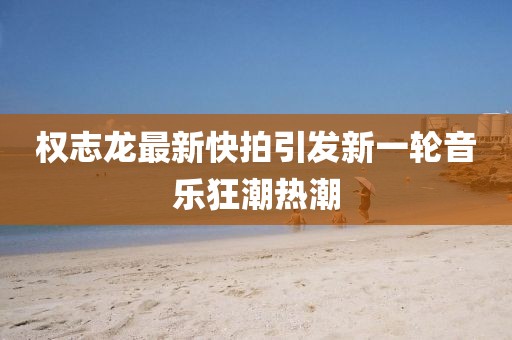 权志龙最新快拍引发新一轮音乐狂潮热潮