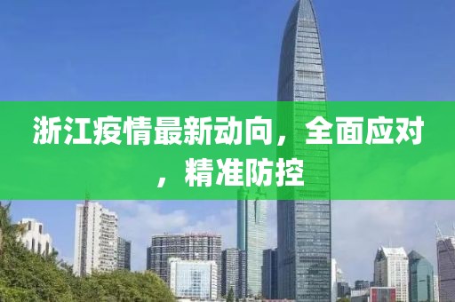 浙江疫情最新动向，全面应对，精准防控