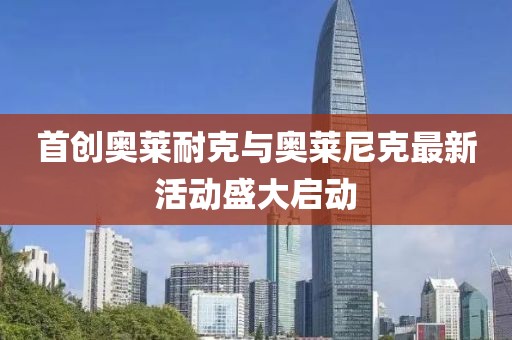 首创奥莱耐克与奥莱尼克最新活动盛大启动