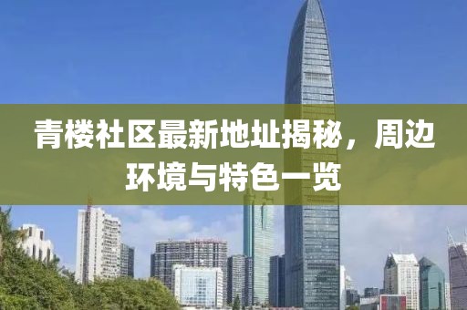 青楼社区最新地址揭秘，周边环境与特色一览