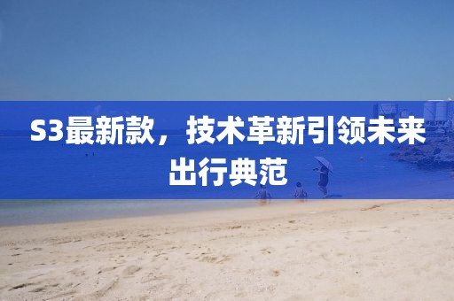 S3最新款，技术革新引领未来出行典范