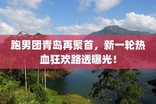 跑男团青岛再聚首，新一轮热血狂欢路透曝光！