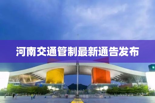 河南交通管制最新通告发布