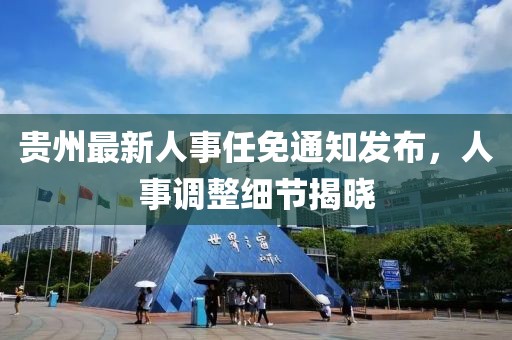 贵州最新人事任免通知发布，人事调整细节揭晓