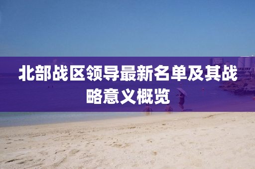 北部战区领导最新名单及其战略意义概览
