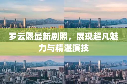 罗云熙最新剧照，展现超凡魅力与精湛演技