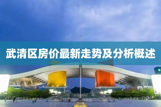 武清区房价最新走势及分析概述