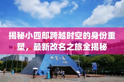 揭秘小四郎跨越时空的身份重塑，最新改名之旅全揭秘