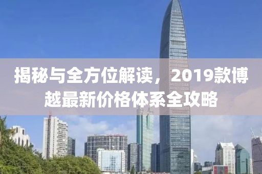 揭秘与全方位解读，2019款博越最新价格体系全攻略