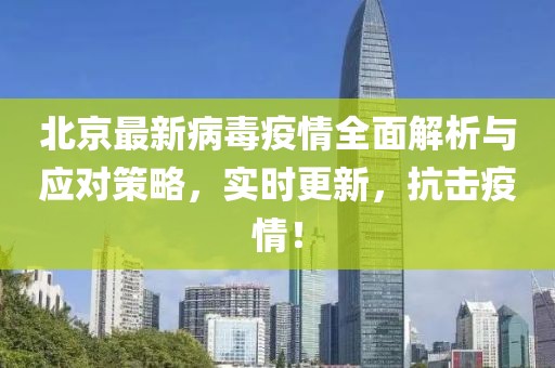 北京最新病毒疫情全面解析与应对策略，实时更新，抗击疫情！