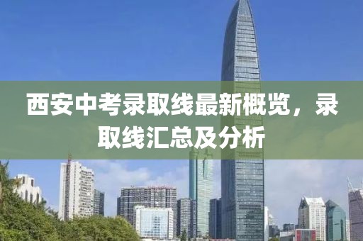 西安中考录取线最新概览，录取线汇总及分析