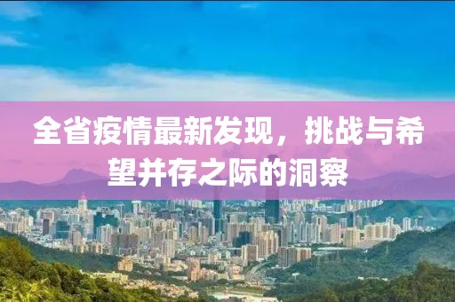 全省疫情最新发现，挑战与希望并存之际的洞察