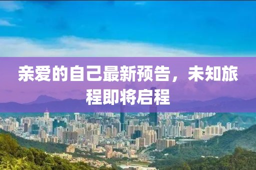 亲爱的自己最新预告，未知旅程即将启程