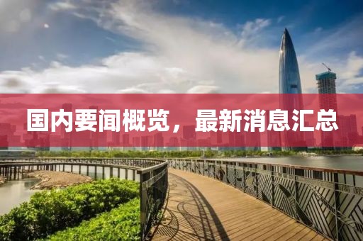 国内要闻概览，最新消息汇总