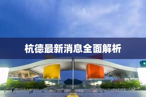 杭德最新消息全面解析