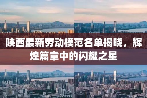 陕西最新劳动模范名单揭晓，辉煌篇章中的闪耀之星