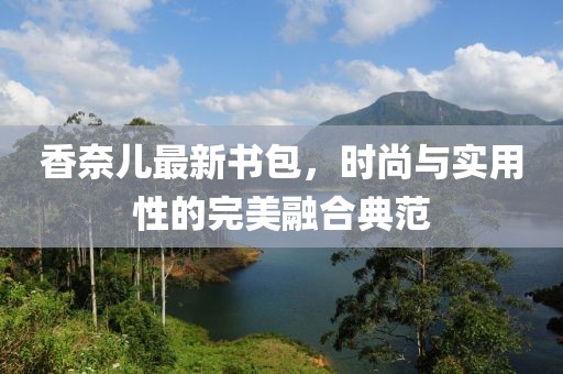 香奈儿最新书包，时尚与实用性的完美融合典范