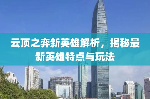 云顶之弈新英雄解析，揭秘最新英雄特点与玩法
