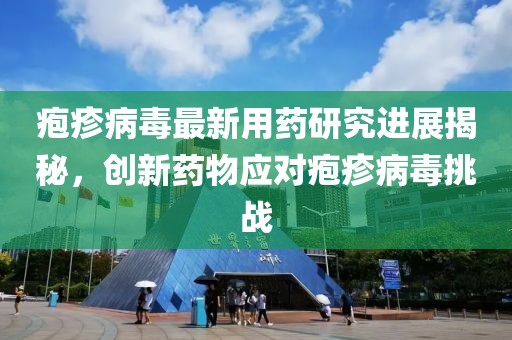 疱疹病毒最新用药研究进展揭秘，创新药物应对疱疹病毒挑战