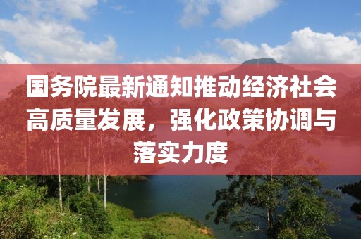 国务院最新通知推动经济社会高质量发展，强化政策协调与落实力度