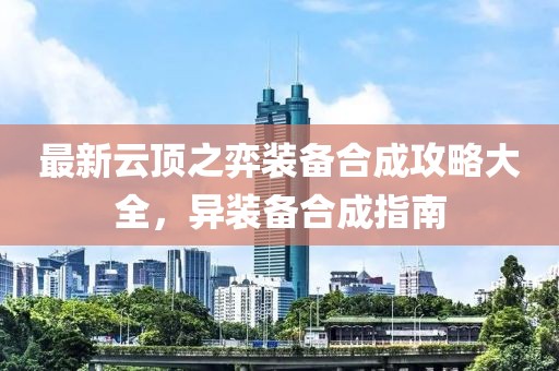 最新云顶之弈装备合成攻略大全，异装备合成指南